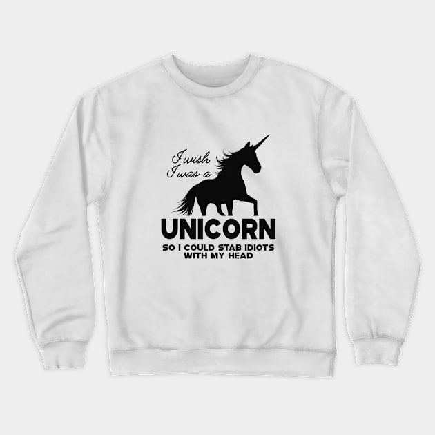 Unicorn - I wish I was a unicorn so I could stab idiots with my head Crewneck Sweatshirt by KC Happy Shop